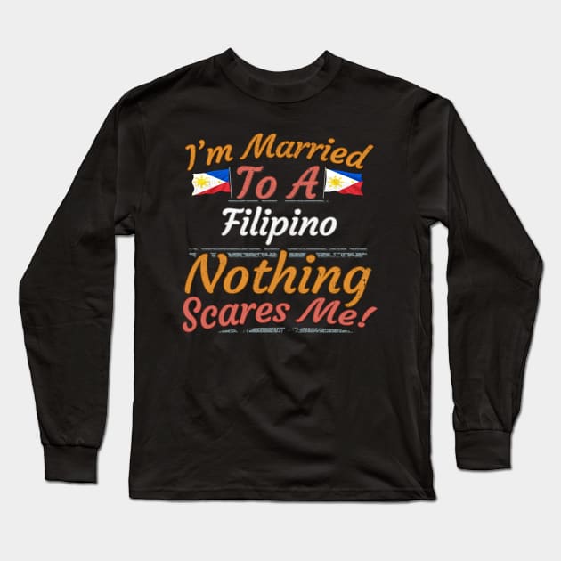 I'm Married To A Filipino Nothing Scares Me - Gift for Filipino From Philippines Asia,South-Eastern Asia, Long Sleeve T-Shirt by Country Flags